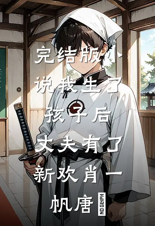 完结版小说我生了孩子后，丈夫有了新欢肖一帆唐玥