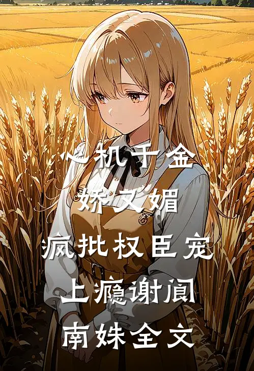 心机千金娇又媚，疯批权臣宠上瘾谢阆南姝全文