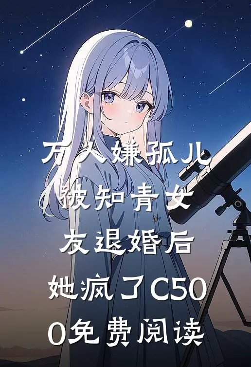 万人嫌孤儿被知青女友退婚后，她疯了C500免费阅读