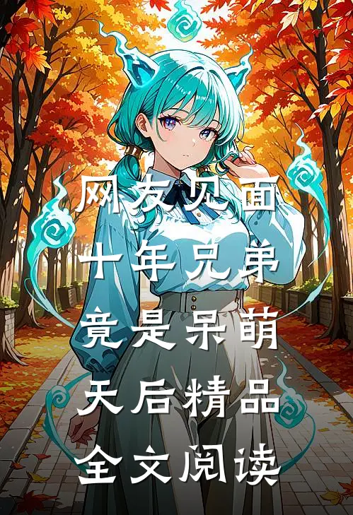 网友见面：十年兄弟竟是呆萌天后精品全文阅读