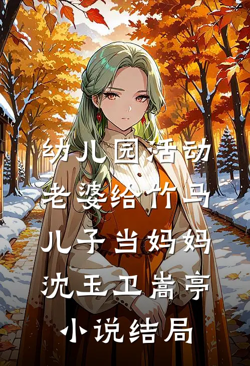 幼儿园活动，老婆给竹马儿子当妈妈沈玉卫嵩亭小说结局