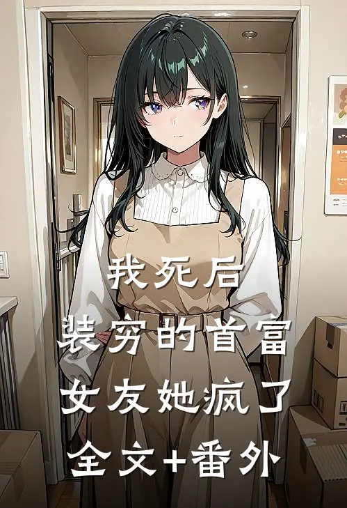 我死后，装穷的首富女友她疯了全文+番外
