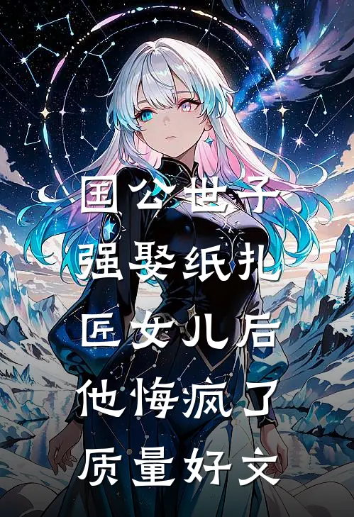 国公世子强娶纸扎匠女儿后，他悔疯了质量好文