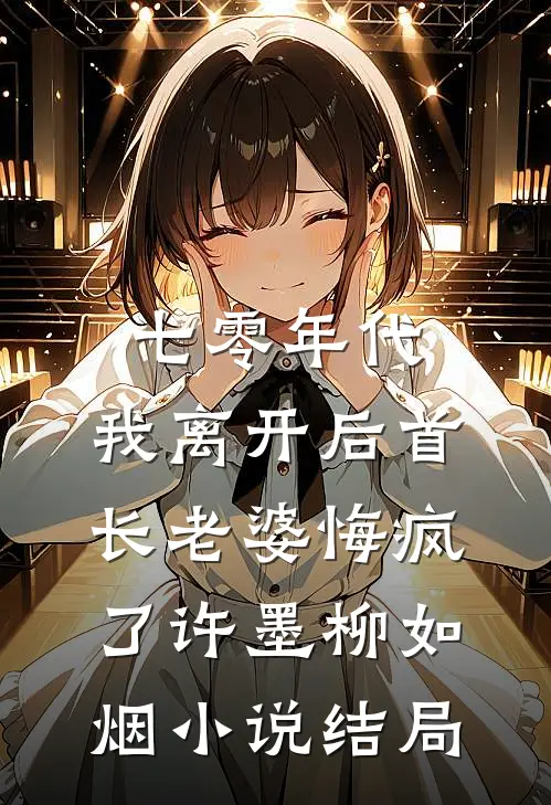 七零年代，我离开后首长老婆悔疯了许墨柳如烟小说结局