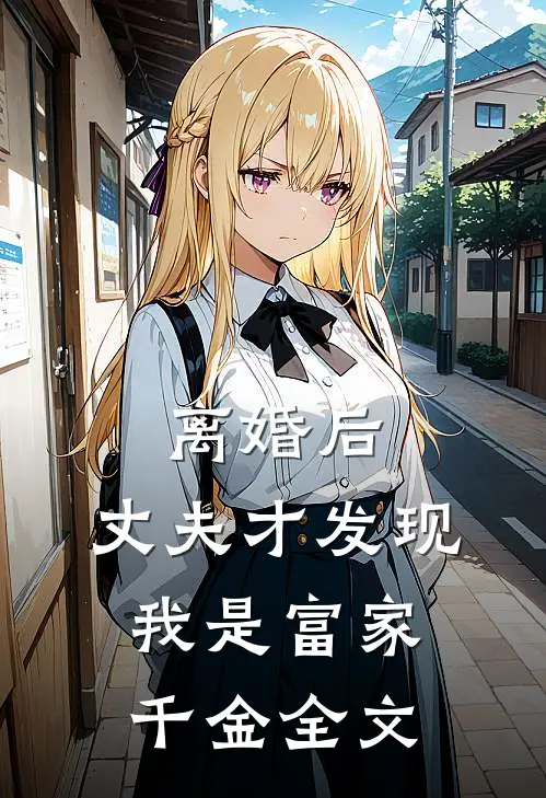 离婚后，丈夫才发现我是富家千金全文