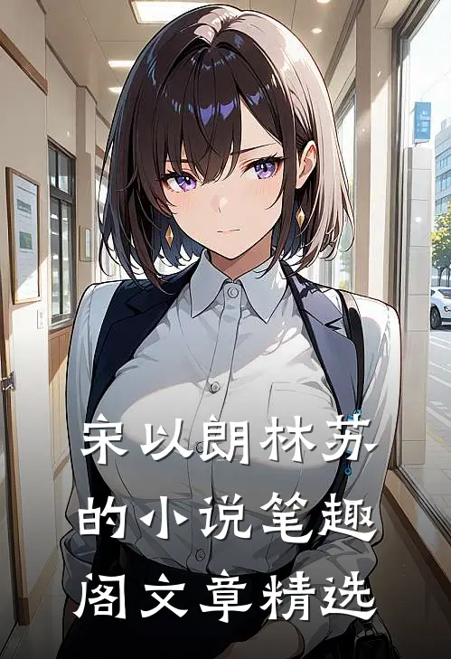 宋以朗林苏的小说笔趣阁文章精选