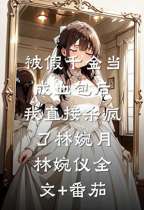 被假千金当成血包后，我直接杀疯了林婉月林婉仪全文+番茄