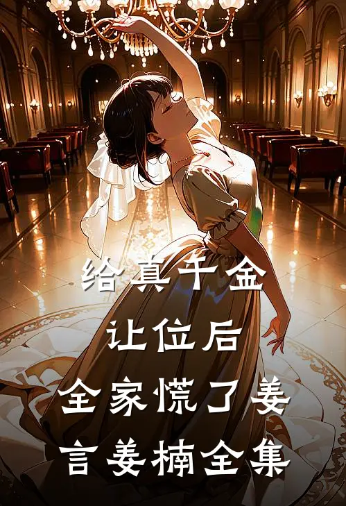 给真千金让位后，全家慌了姜言姜楠 全集
