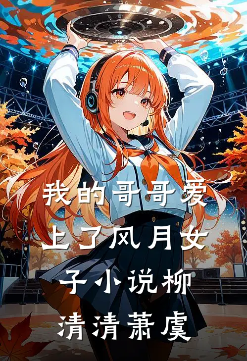 我的哥哥爱上了风月女子小说柳清清萧虞