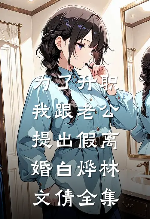 为了升职，我跟老公提出假离婚白烨林文倩 全集