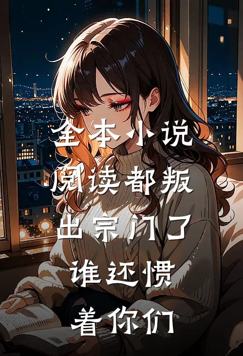 全本小说阅读都叛出宗门了，谁还惯着你们
