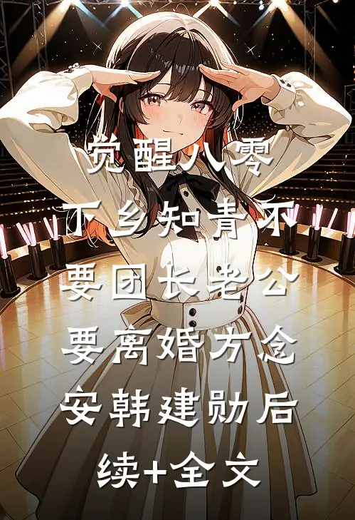 觉醒八零，下乡知青不要团长老公要离婚方念安韩建勋后续+全文