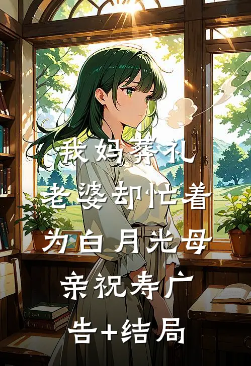 我妈葬礼，老婆却忙着为白月光母亲祝寿广告+结局