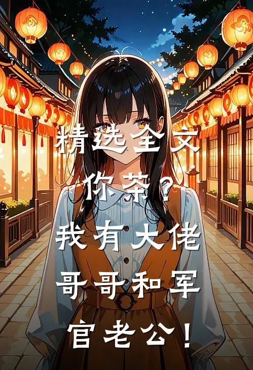 精选全文你茶？我有大佬哥哥和军官老公！