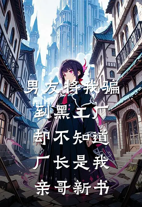男友将我骗到黑工厂，却不知道厂长是我亲哥新书