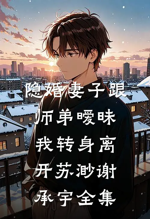 隐婚妻子跟师弟暧昧，我转身离开苏渺谢承宇全集