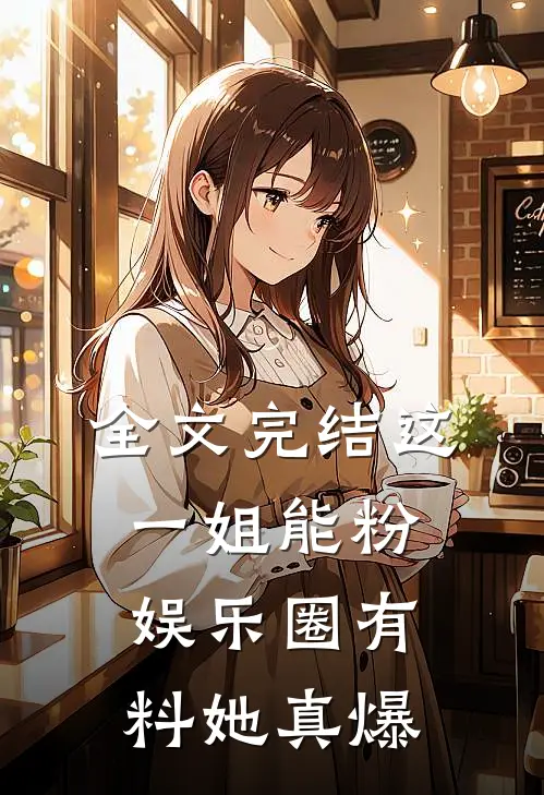 全文完结这一姐能粉，娱乐圈有料她真爆