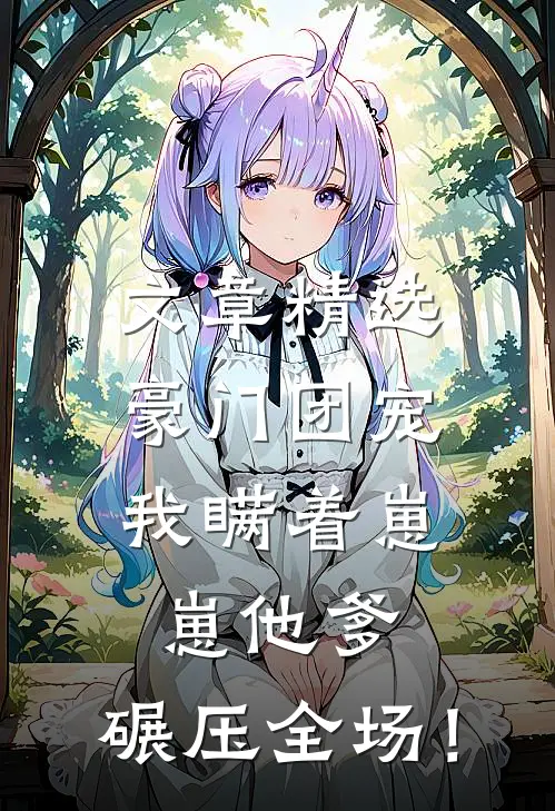 文章精选豪门团宠：我瞒着崽崽他爹，碾压全场！