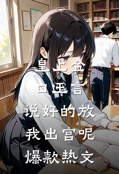 皇上金口玉言，说好的放我出宫呢爆款热文