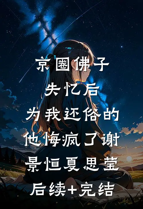 京圈佛子失忆后，为我还俗的他悔疯了谢景恒夏思莹后续+完结