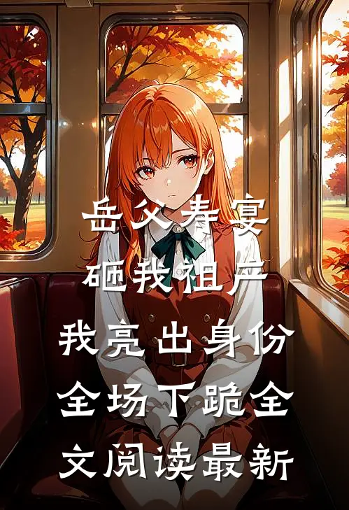 岳父寿宴砸我祖产，我亮出身份全场下跪全文阅读最新