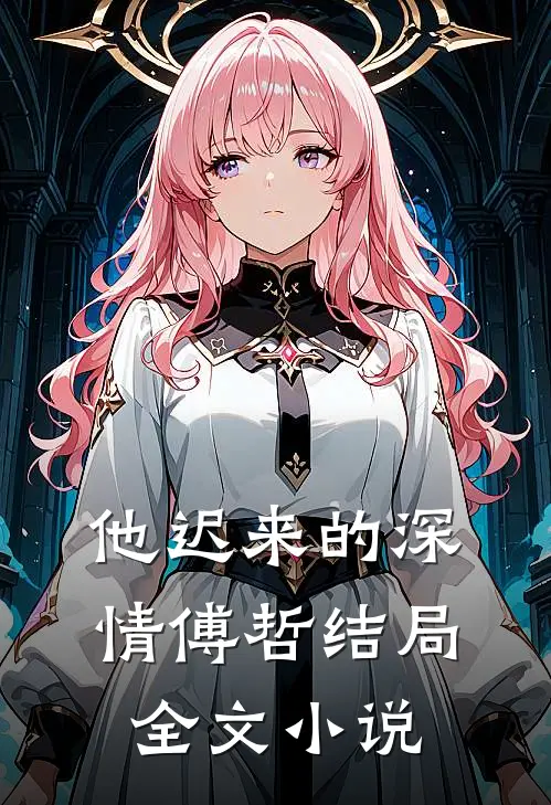 他迟来的深情傅哲结局全文小说
