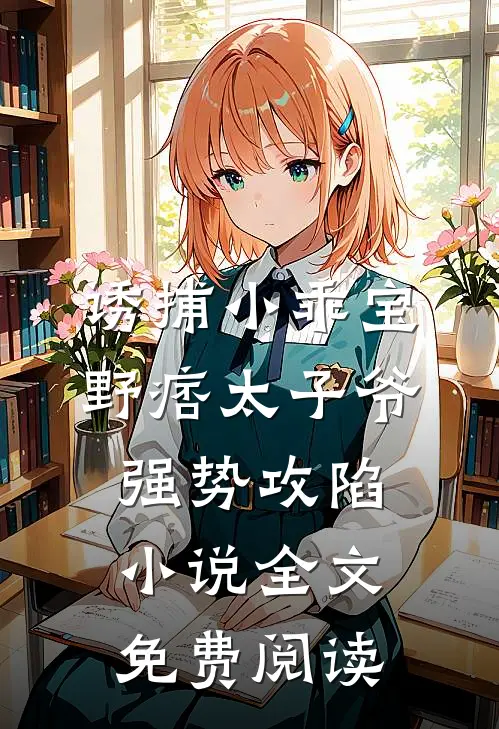 诱捕小乖宝，野痞太子爷强势攻陷小说全文免费阅读