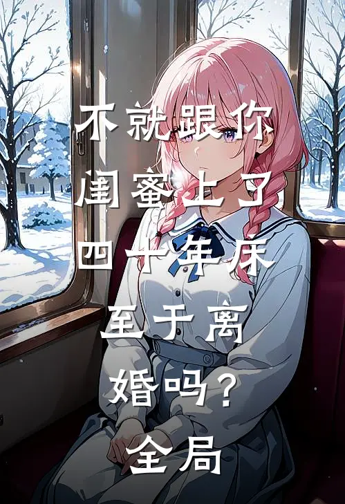 不就跟你闺蜜上了四十年床，至于离婚吗？全局