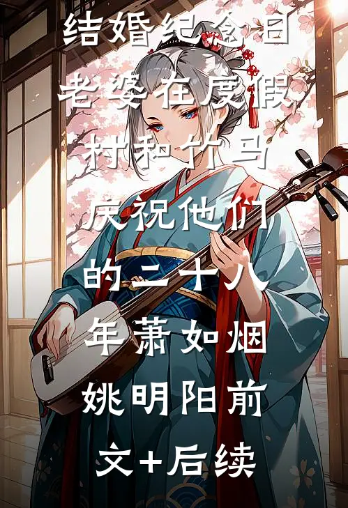 结婚纪念日，老婆在度假村和竹马庆祝他们的二十八年萧如烟姚明阳前文+后续