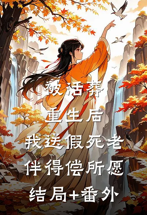  被活葬重生后，我送假死老伴得偿所愿结局+番外