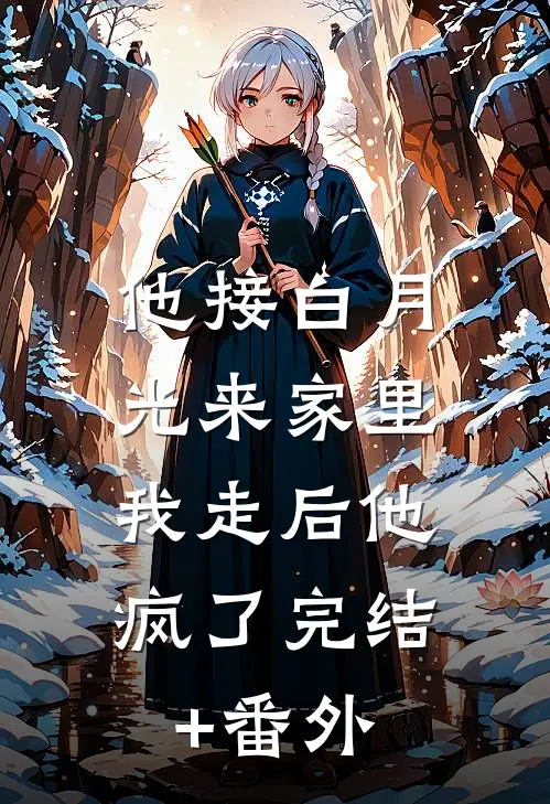 他接白月光来家里，我走后他疯了完结+番外