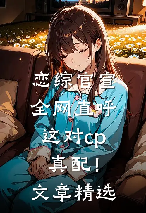 恋综官宣，全网直呼这对cp真配！文章精选
