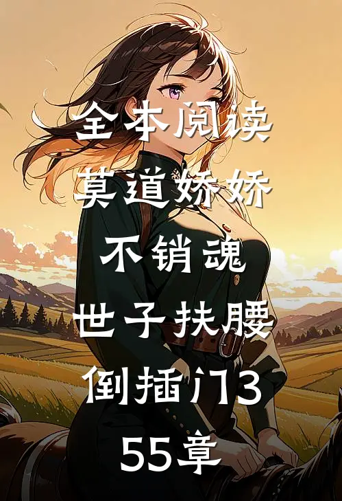 全本阅读莫道娇娇不销魂,世子扶腰倒插门 355章