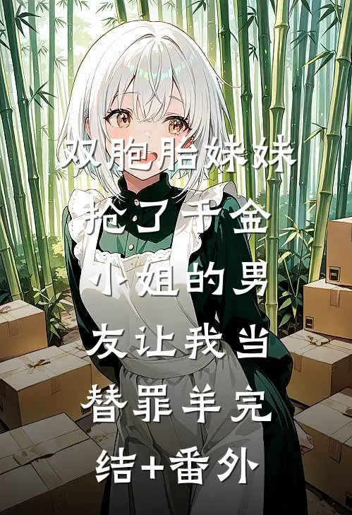 双胞胎妹妹抢了千金小姐的男友让我当替罪羊完结+番外