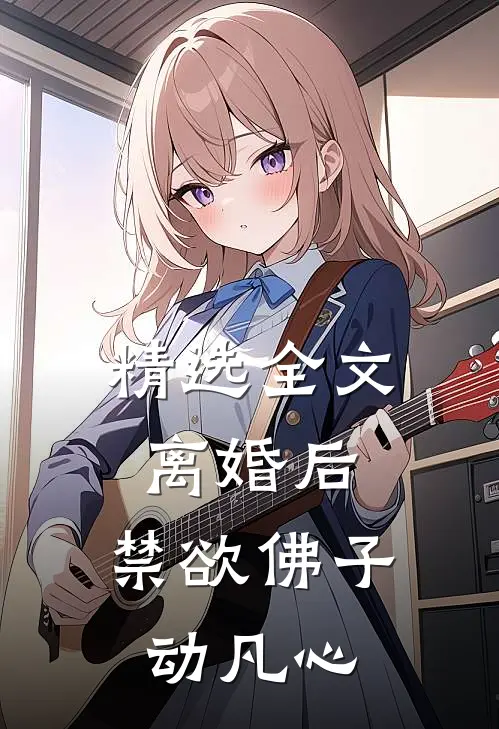 精选全文离婚后，禁欲佛子动凡心