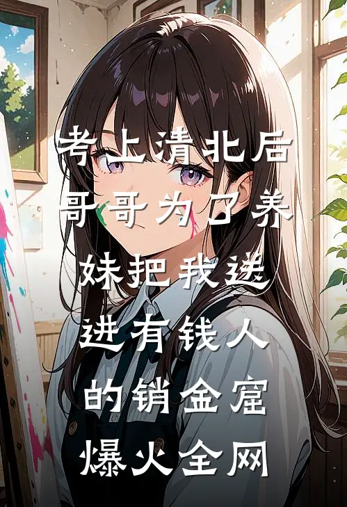 考上清北后，哥哥为了养妹把我送进有钱人的销金窟爆火全网