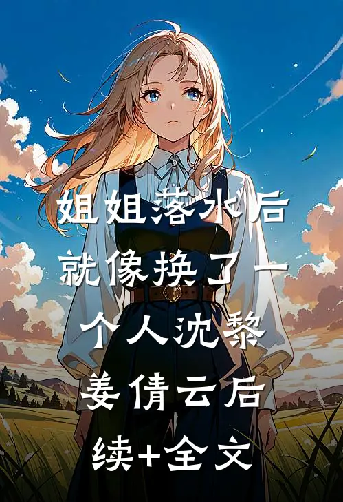 姐姐落水后就像换了一个人沈黎姜倩云后续+全文