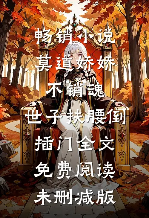 畅销小说莫道娇娇不销魂,世子扶腰倒插门 全文免费阅读未删减版