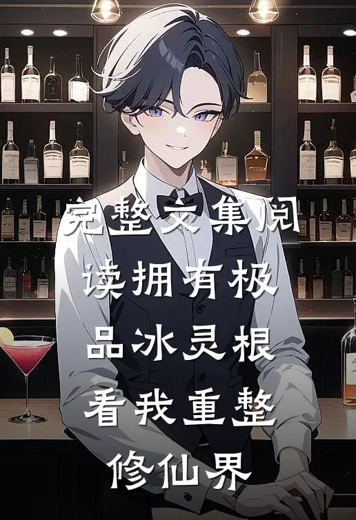 完整文集阅读拥有极品冰灵根，看我重整修仙界