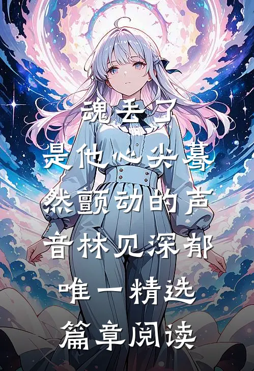魂丢了,是他心尖蓦然颤动的声音林见深郁唯一精选篇章阅读
