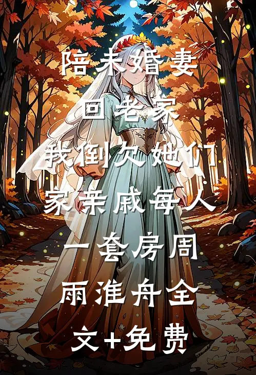 陪未婚妻回老家，我倒欠她们家亲戚每人一套房周雨淮舟全文+免费