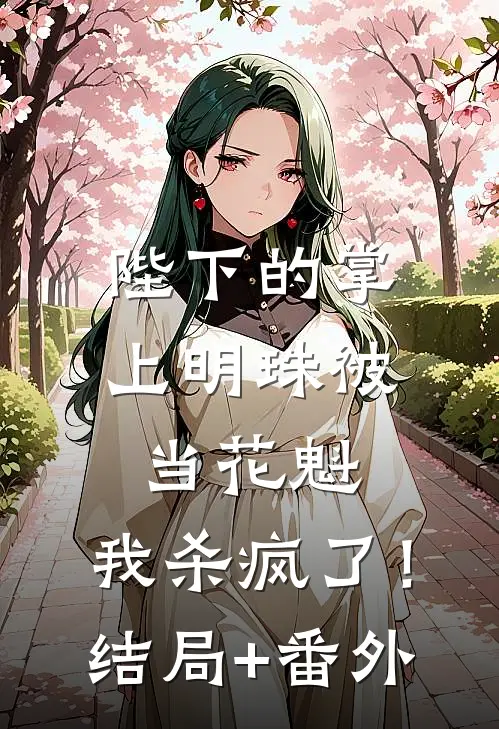 陛下的掌上明珠被当花魁，我杀疯了！结局+番外