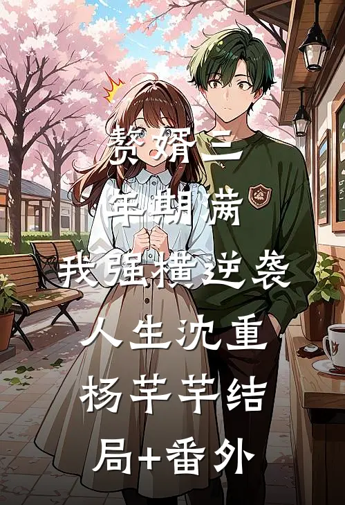 赘婿三年期满，我强横逆袭人生沈重杨芊芊结局+番外