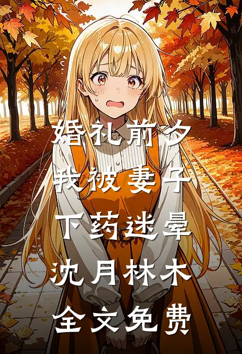 婚礼前夕，我被妻子下药迷晕沈月林木全文免费