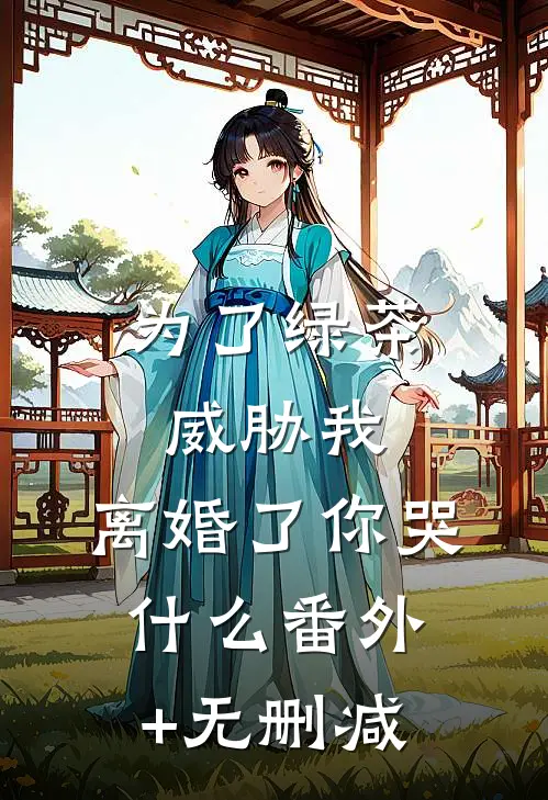 为了绿茶威胁我，离婚了你哭什么番外+无删减