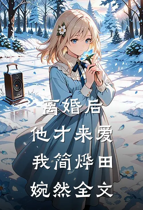 离婚后，他才来爱我简烨田婉然全文