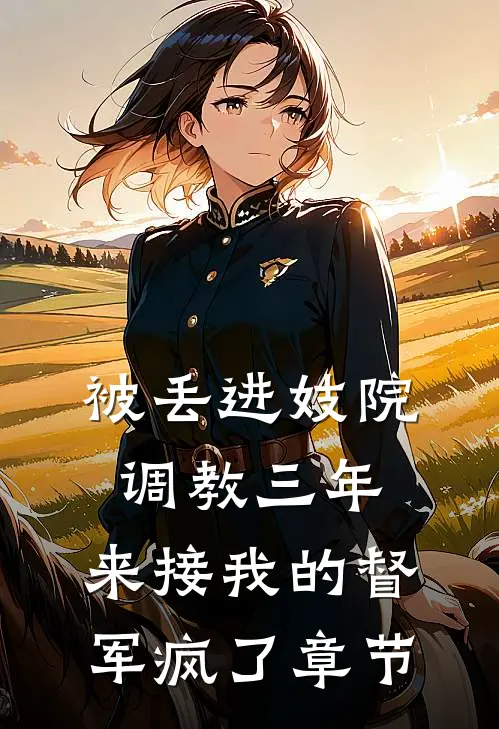 被丢进妓院调教三年，来接我的督军疯了章节