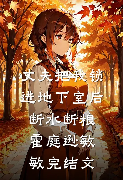 丈夫把我锁进地下室后，断水断粮霍庭逊敏敏完结文