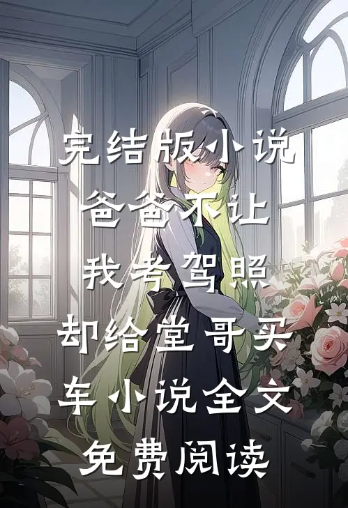 完结版小说爸爸不让我考驾照，却给堂哥买车小说全文免费阅读