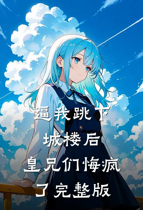 逼我跳下城楼后，皇兄们悔疯了完整版